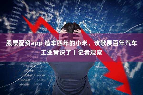 股票配资app 造车四年的小米，该敬畏百年汽车工业常识了丨记者观察