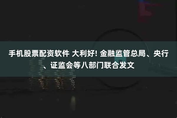 手机股票配资软件 大利好! 金融监管总局、央行、证监会等八部门联合发文