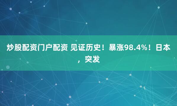 炒股配资门户配资 见证历史！暴涨98.4%！日本，突发