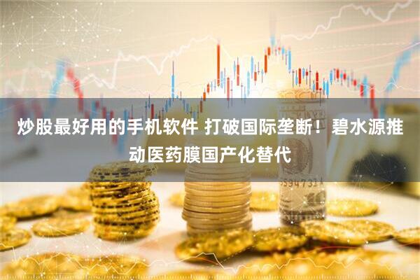 炒股最好用的手机软件 打破国际垄断！碧水源推动医药膜国产化替代