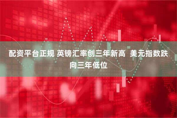 配资平台正规 英镑汇率创三年新高  美元指数跌向三年低位