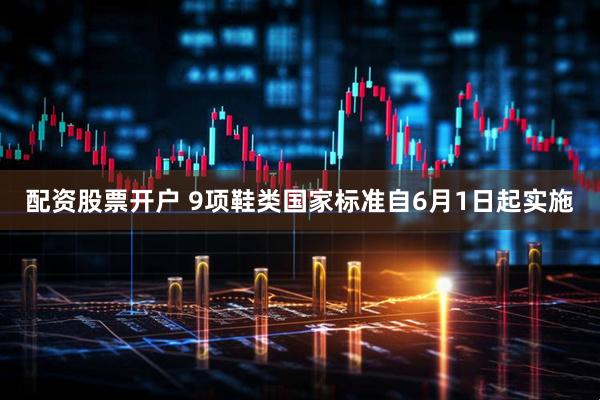 配资股票开户 9项鞋类国家标准自6月1日起实施