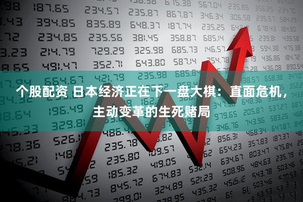 个股配资 日本经济正在下一盘大棋：直面危机，主动变革的生死赌局