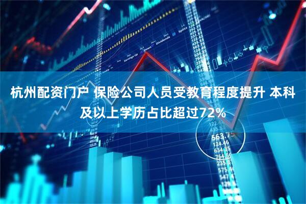 杭州配资门户 保险公司人员受教育程度提升 本科及以上学历占比超过72%