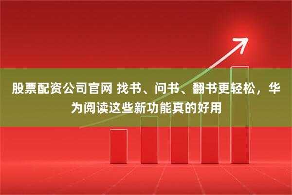 股票配资公司官网 找书、问书、翻书更轻松，华为阅读这些新功能真的好用