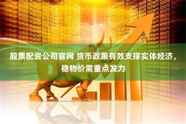 股票配资公司官网 货币政策有效支撑实体经济，稳物价需重点发力