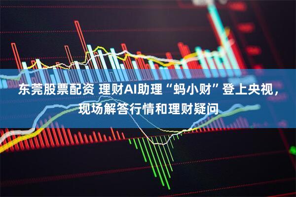 东莞股票配资 理财AI助理“蚂小财”登上央视，现场解答行情和理财疑问