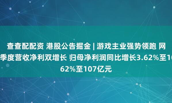 查查配配资 港股公告掘金 | 游戏主业强势领跑 网易-S一季度营收净利双增长 归母净利润同比增长3.62%至107亿元